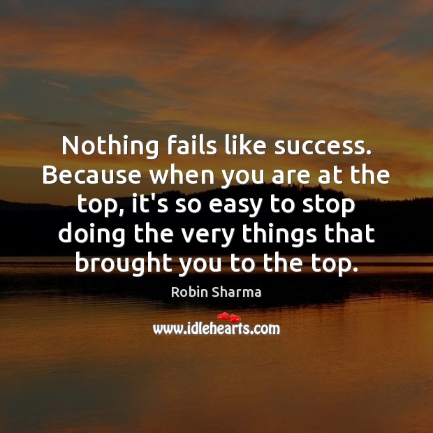 Nothing fails like success. Because when you are at the top, it’s Robin Sharma Picture Quote