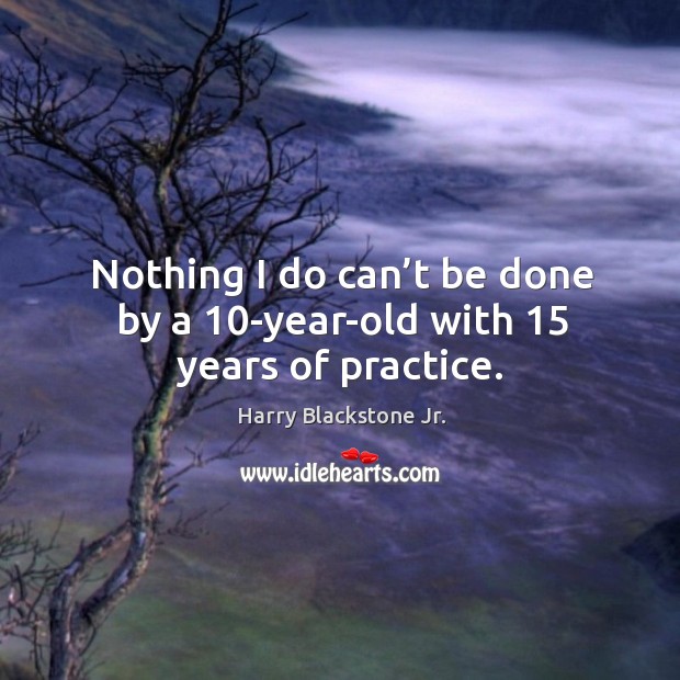 Nothing I do can’t be done by a 10-year-old with 15 years of practice. Practice Quotes Image
