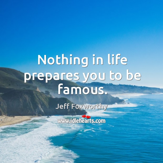 Nothing in life prepares you to be famous. Jeff Foxworthy Picture Quote