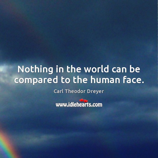 Nothing in the world can be compared to the human face. Carl Theodor Dreyer Picture Quote