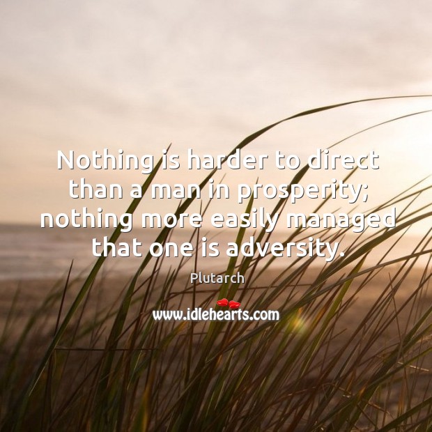 Nothing is harder to direct than a man in prosperity; nothing more easily managed that one is adversity. Plutarch Picture Quote
