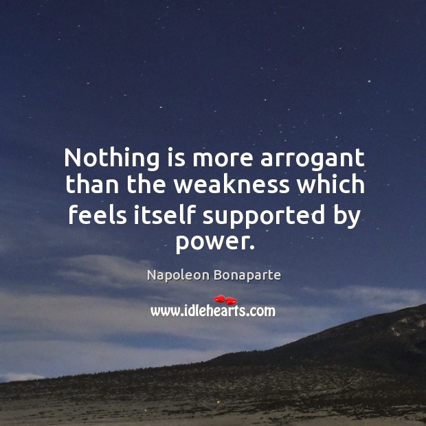 Nothing is more arrogant than the weakness which feels itself supported by power. Image