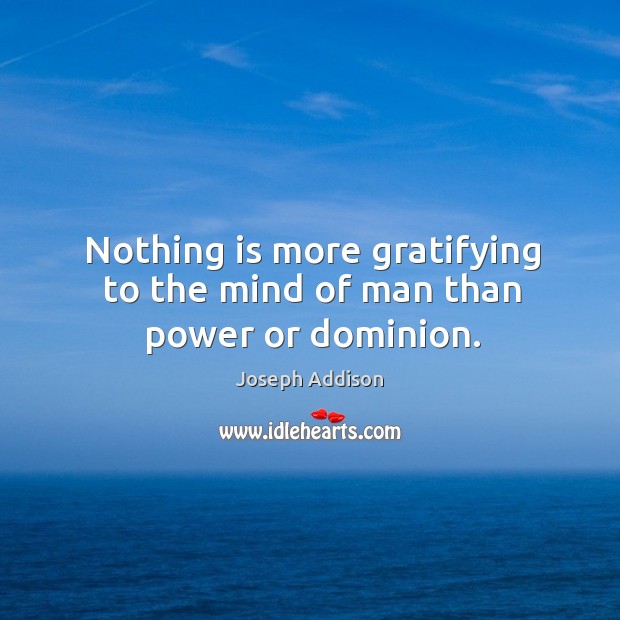 Nothing is more gratifying to the mind of man than power or dominion. Image