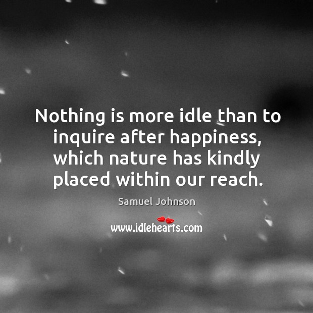 Nothing is more idle than to inquire after happiness, which nature has Nature Quotes Image