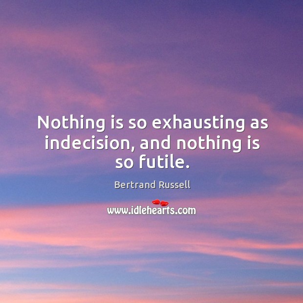 Nothing is so exhausting as indecision, and nothing is so futile. Bertrand Russell Picture Quote