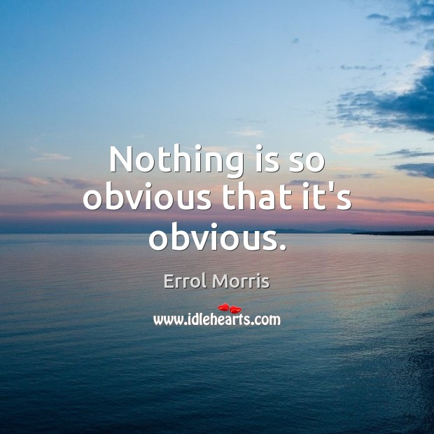 Nothing is so obvious that it’s obvious. Image