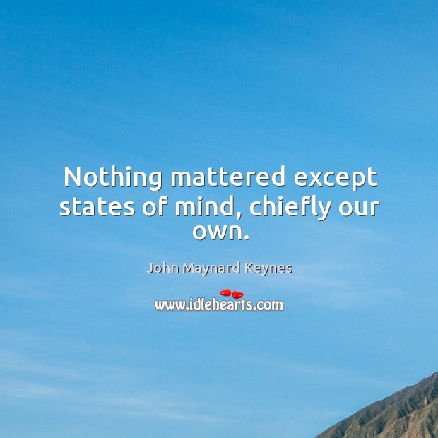Nothing mattered except states of mind, chiefly our own. John Maynard Keynes Picture Quote