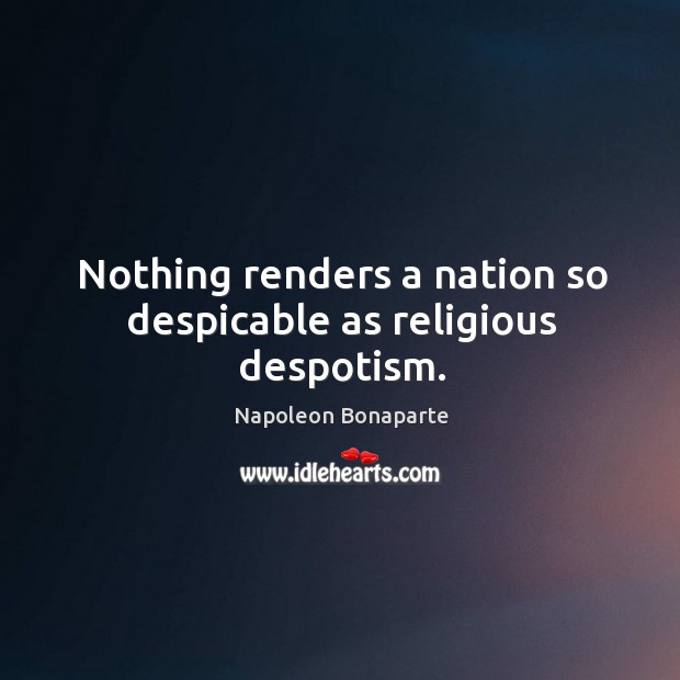 Nothing renders a nation so despicable as religious despotism. Napoleon Bonaparte Picture Quote