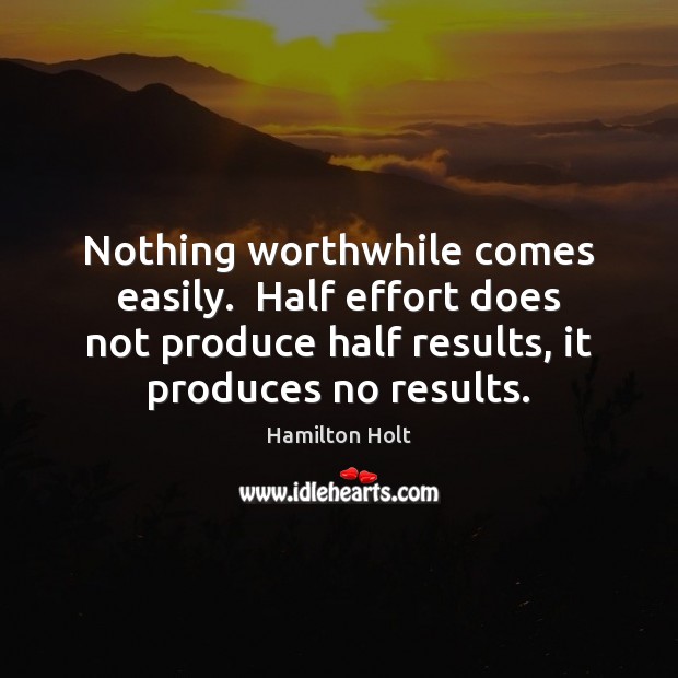 Nothing worthwhile comes easily.  Half effort does not produce half results, it Effort Quotes Image