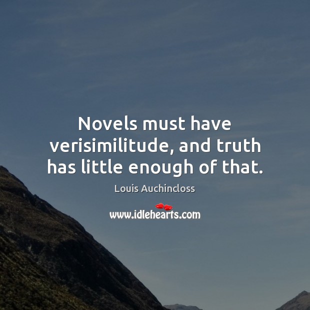 Novels must have verisimilitude, and truth has little enough of that. Louis Auchincloss Picture Quote