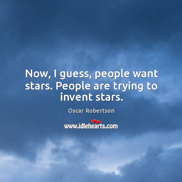 Now, I guess, people want stars. People are trying to invent stars. Oscar Robertson Picture Quote