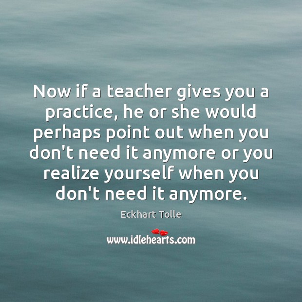 Now if a teacher gives you a practice, he or she would Eckhart Tolle Picture Quote