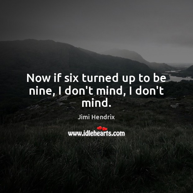 Now if six turned up to be nine, I don’t mind, I don’t mind. Picture Quotes Image