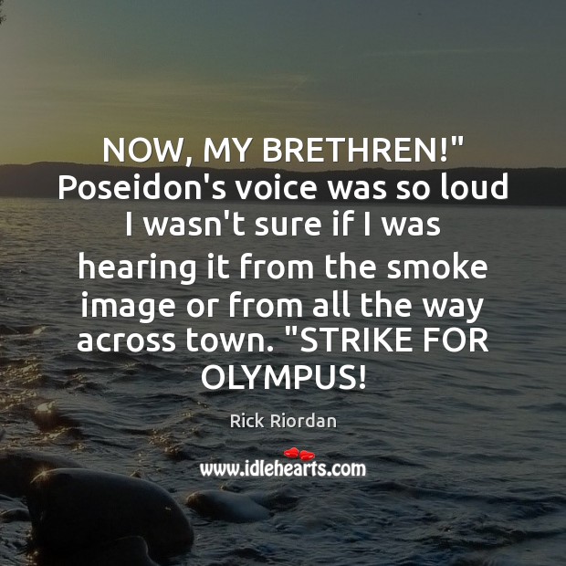 NOW, MY BRETHREN!” Poseidon’s voice was so loud I wasn’t sure if Rick Riordan Picture Quote