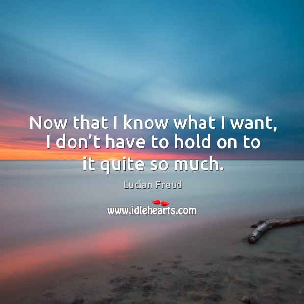 Now that I know what I want, I don’t have to hold on to it quite so much. Image