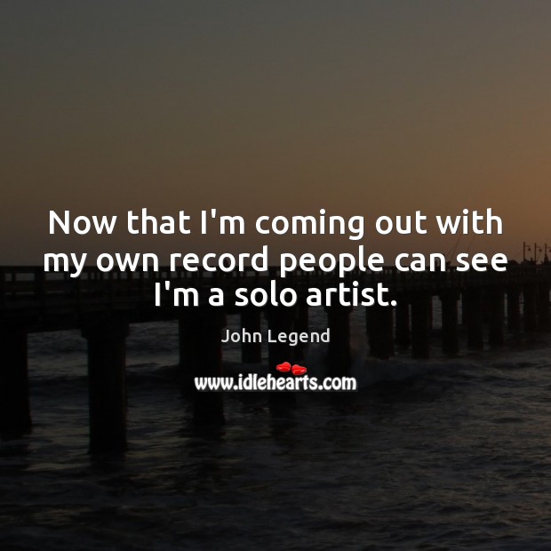 Now that I’m coming out with my own record people can see I’m a solo artist. John Legend Picture Quote