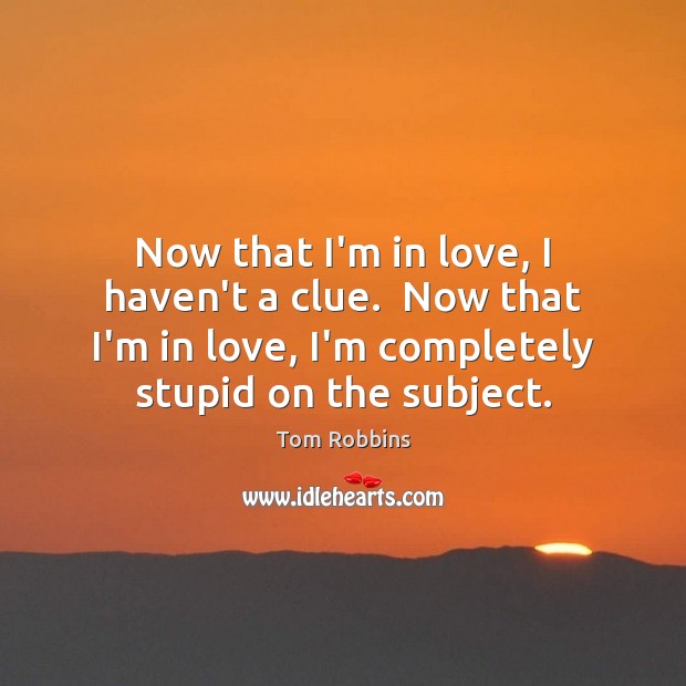 Now that I’m in love, I haven’t a clue.  Now that I’m Tom Robbins Picture Quote