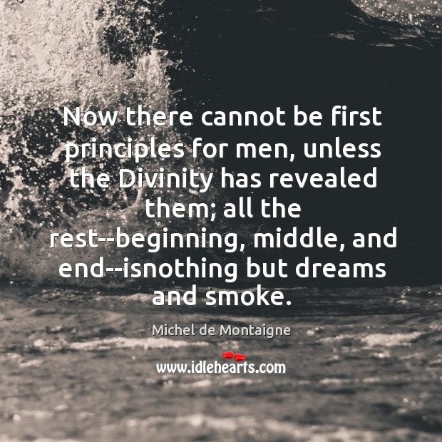 Now there cannot be first principles for men, unless the Divinity has Michel de Montaigne Picture Quote