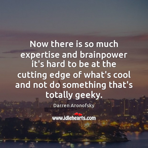 Now there is so much expertise and brainpower it’s hard to be Darren Aronofsky Picture Quote