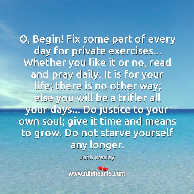 O, Begin! Fix some part of every day for private exercises… Whether John Wesley Picture Quote