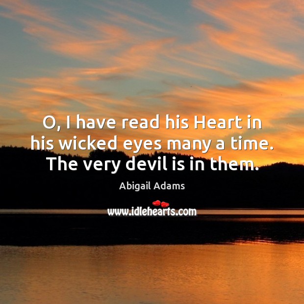 O, I have read his Heart in his wicked eyes many a time. The very devil is in them. Abigail Adams Picture Quote