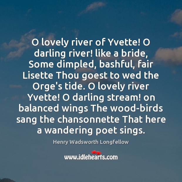 O lovely river of Yvette! O darling river! like a bride, Some Henry Wadsworth Longfellow Picture Quote