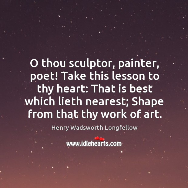 O thou sculptor, painter, poet! Take this lesson to thy heart: That Henry Wadsworth Longfellow Picture Quote