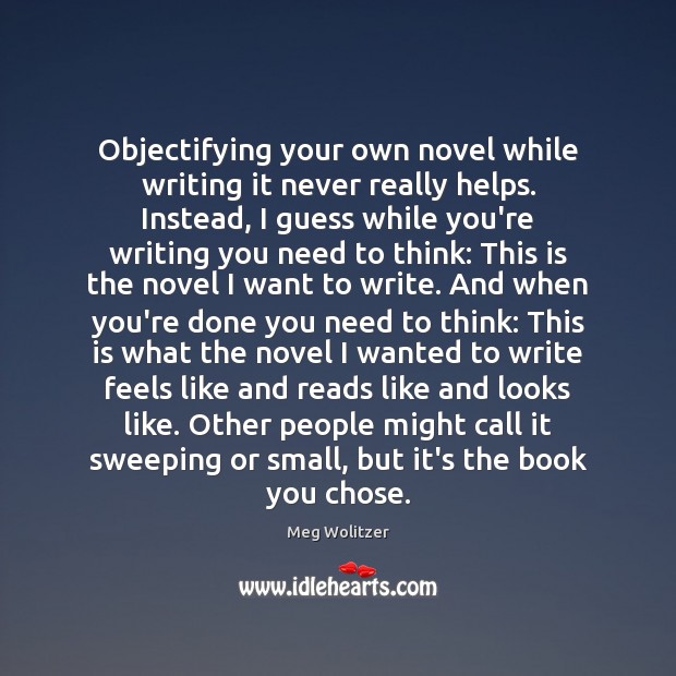 Objectifying your own novel while writing it never really helps. Instead, I Meg Wolitzer Picture Quote