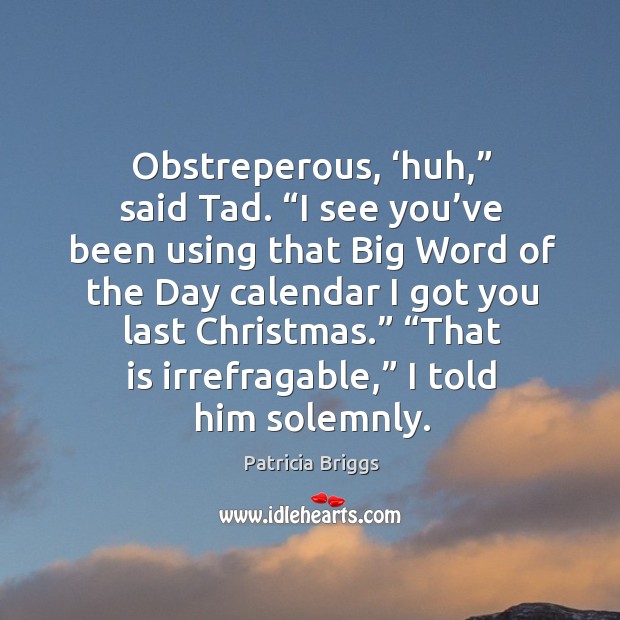 Obstreperous, ‘huh,” said Tad. “I see you’ve been using that Big Christmas Quotes Image