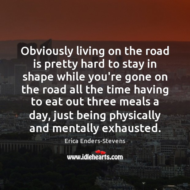 Obviously living on the road is pretty hard to stay in shape Erica Enders-Stevens Picture Quote