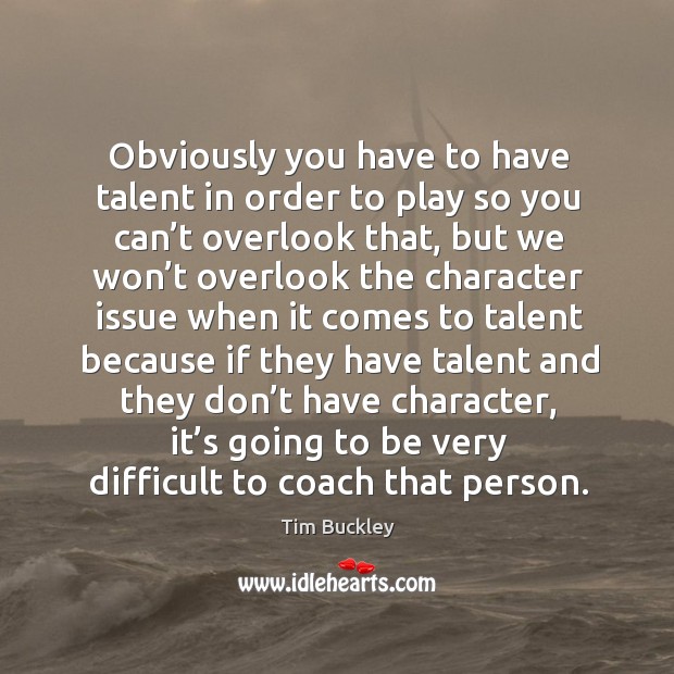 Obviously you have to have talent in order to play so you can’t overlook that. Tim Buckley Picture Quote