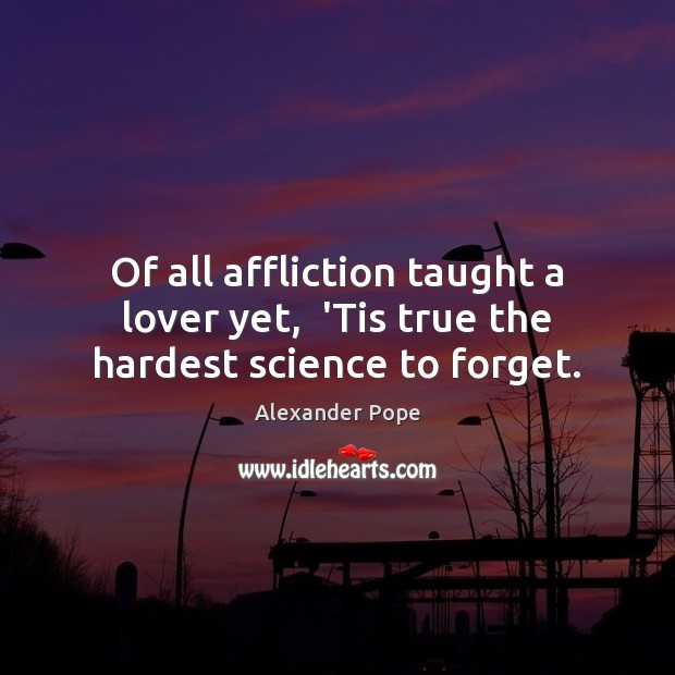 Of all affliction taught a lover yet,  ‘Tis true the hardest science to forget. Picture Quotes Image