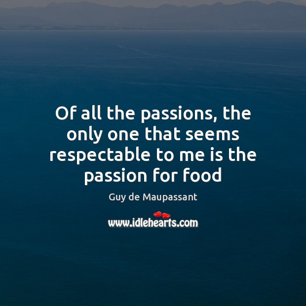 Of all the passions, the only one that seems respectable to me is the passion for food Passion Quotes Image