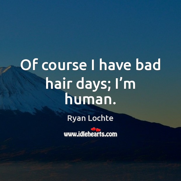 Of course I have bad hair days; I’m human. Picture Quotes Image