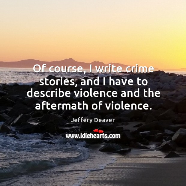 Of course, I write crime stories, and I have to describe violence and the aftermath of violence. Crime Quotes Image