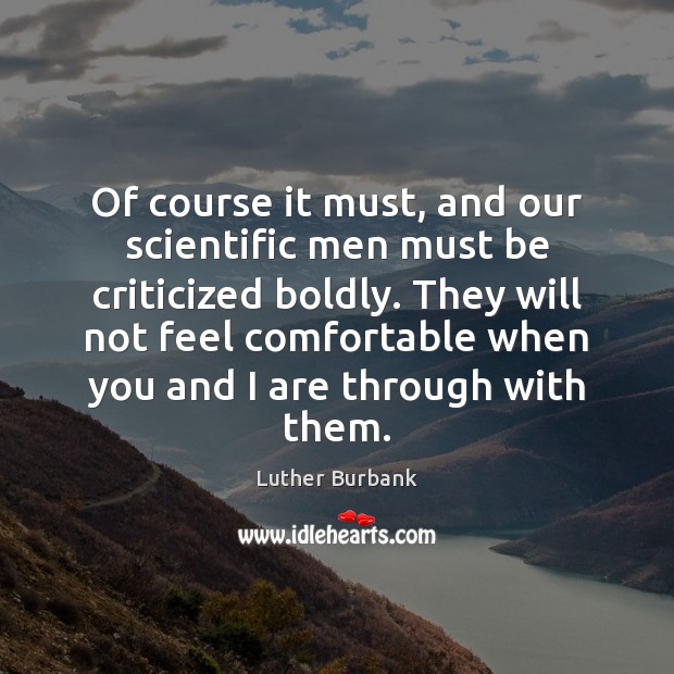 Of course it must, and our scientific men must be criticized boldly. Picture Quotes Image