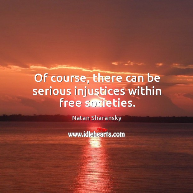 Of course, there can be serious injustices within free societies. Natan Sharansky Picture Quote