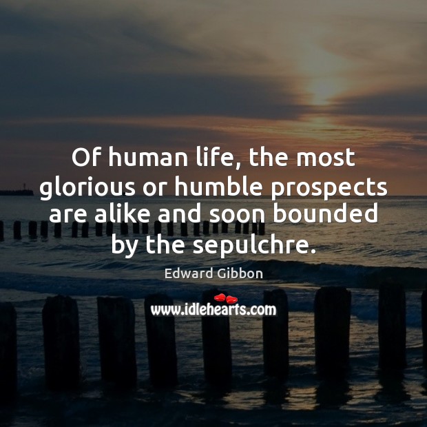 Of human life, the most glorious or humble prospects are alike and Image