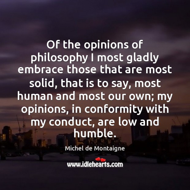 Of the opinions of philosophy I most gladly embrace those that are Michel de Montaigne Picture Quote