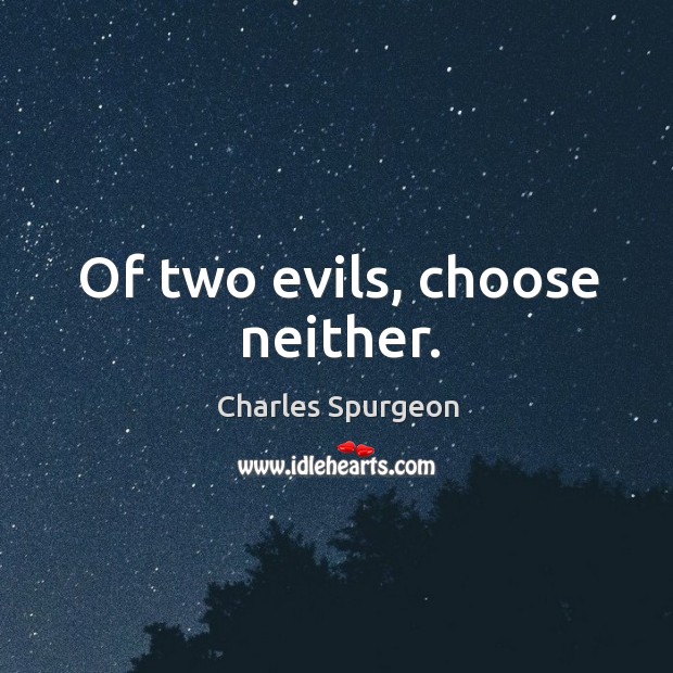 Of two evils, choose neither. Charles Spurgeon Picture Quote