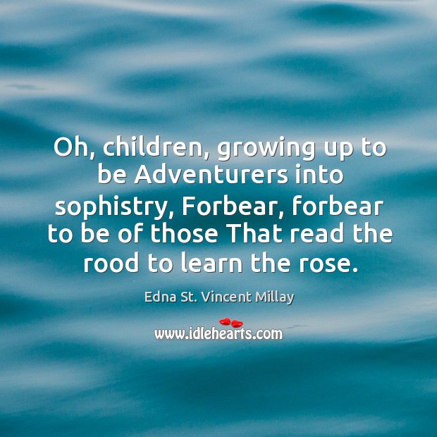 Oh, children, growing up to be Adventurers into sophistry, Forbear, forbear to Edna St. Vincent Millay Picture Quote