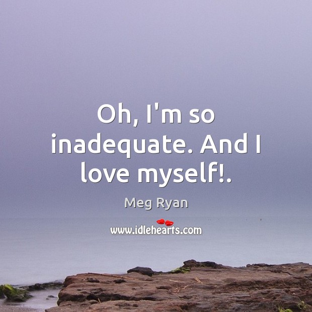 Oh, I’m so inadequate. And I love myself!. Image