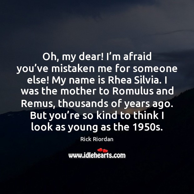 Oh, my dear! I’m afraid you’ve mistaken me for someone Rick Riordan Picture Quote