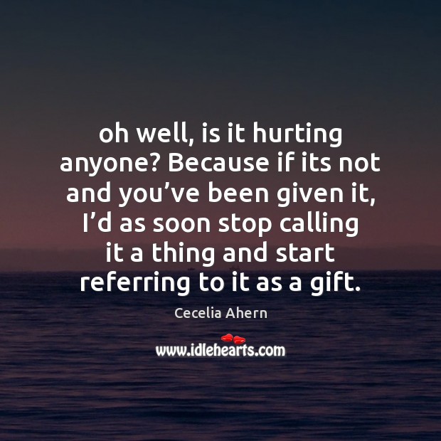 Oh well, is it hurting anyone? Because if its not and you’ Gift Quotes Image