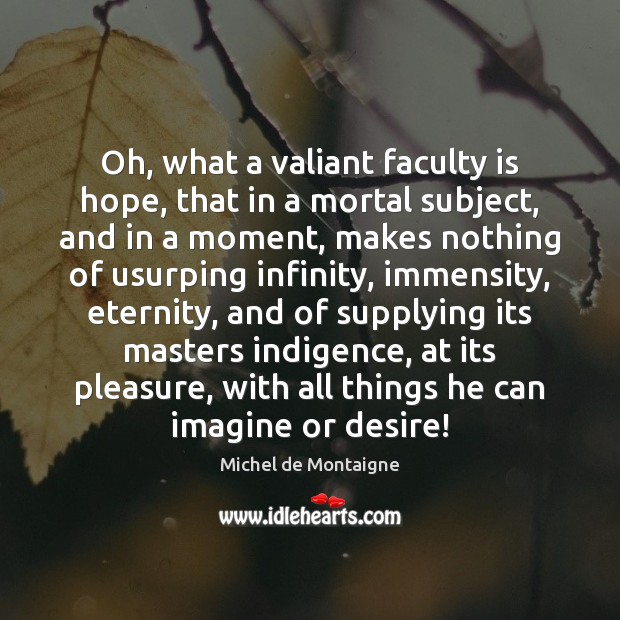 Oh, what a valiant faculty is hope, that in a mortal subject, Michel de Montaigne Picture Quote