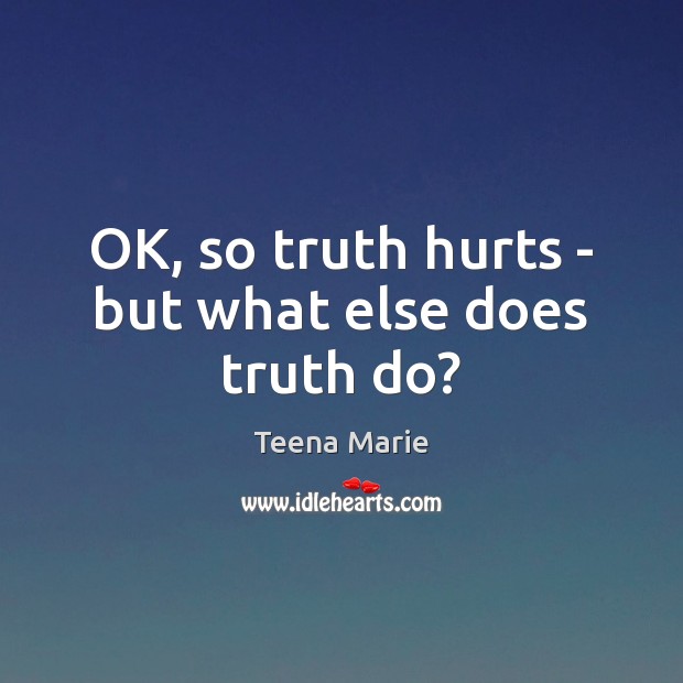 OK, so truth hurts – but what else does truth do? Teena Marie Picture Quote