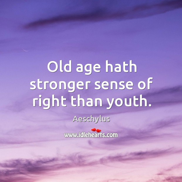 Old age hath stronger sense of right than youth. Image