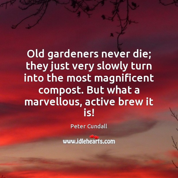 Old gardeners never die; they just very slowly turn into the most Image