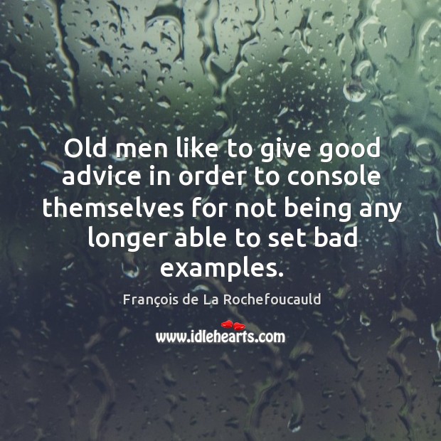 Old men like to give good advice in order to console themselves for not being any longer able to set bad examples. Image