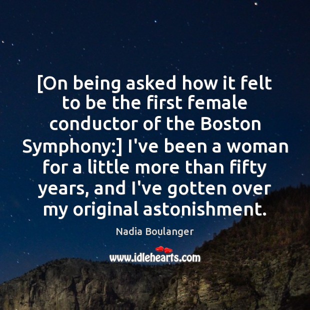 [On being asked how it felt to be the first female conductor Nadia Boulanger Picture Quote